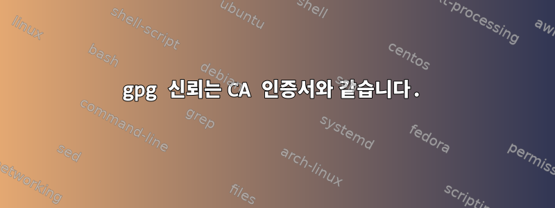 gpg 신뢰는 CA 인증서와 같습니다.