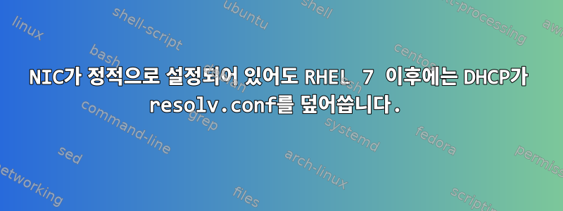 NIC가 정적으로 설정되어 있어도 RHEL 7 이후에는 DHCP가 resolv.conf를 덮어씁니다.