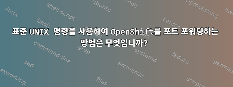 표준 UNIX 명령을 사용하여 OpenShift를 포트 포워딩하는 방법은 무엇입니까?