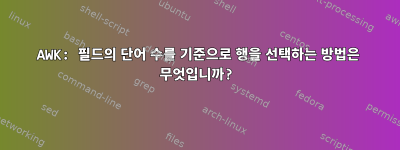 AWK: 필드의 단어 수를 기준으로 행을 선택하는 방법은 무엇입니까?