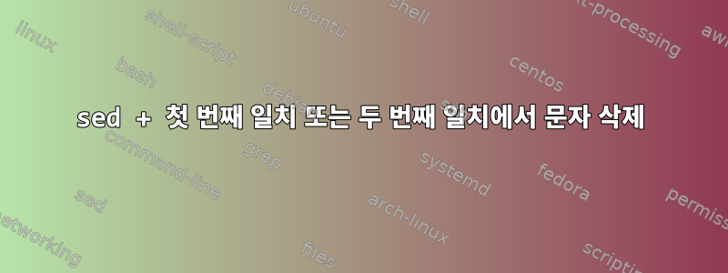 sed + 첫 번째 일치 또는 두 번째 일치에서 문자 삭제