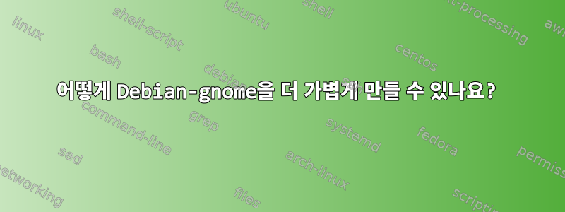 어떻게 Debian-gnome을 더 가볍게 만들 수 있나요?