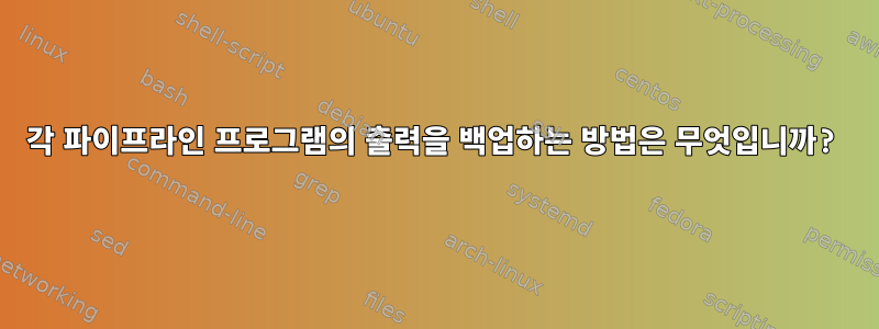 각 파이프라인 프로그램의 출력을 백업하는 방법은 무엇입니까?