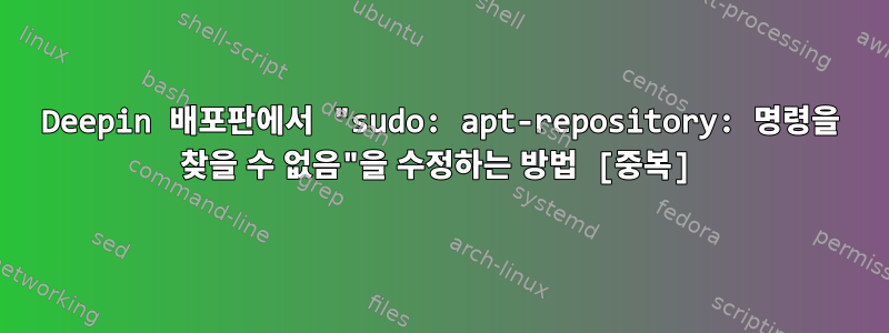 Deepin 배포판에서 "sudo: apt-repository: 명령을 찾을 수 없음"을 수정하는 방법 [중복]