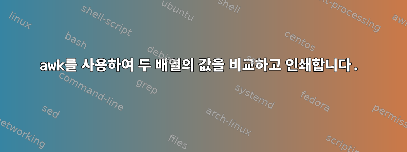 awk를 사용하여 두 배열의 값을 비교하고 인쇄합니다.