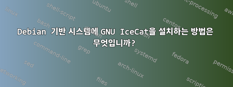 Debian 기반 시스템에 GNU IceCat을 설치하는 방법은 무엇입니까?