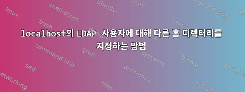 localhost의 LDAP 사용자에 대해 다른 홈 디렉터리를 지정하는 방법