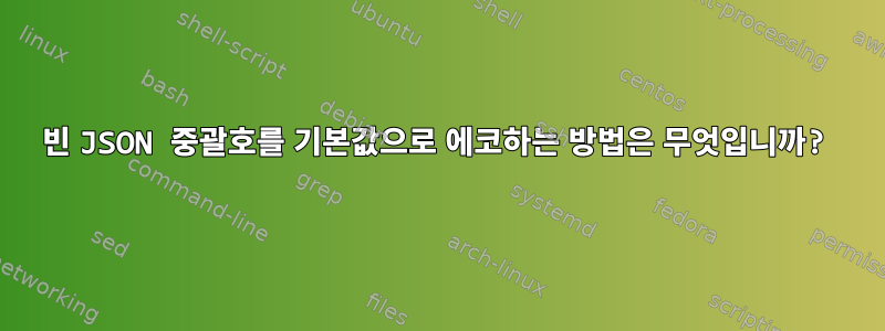 빈 JSON 중괄호를 기본값으로 에코하는 방법은 무엇입니까?