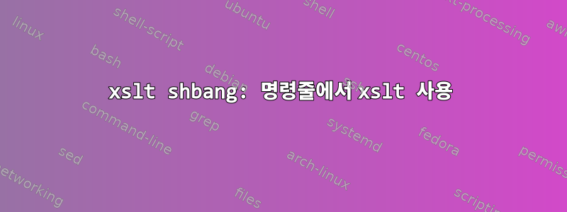 xslt shbang: 명령줄에서 xslt 사용