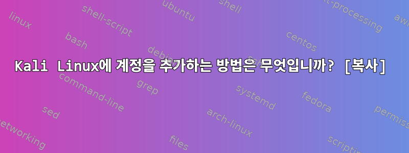 Kali Linux에 계정을 추가하는 방법은 무엇입니까? [복사]