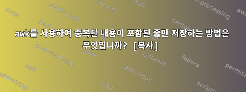 awk를 사용하여 중복된 내용이 포함된 줄만 저장하는 방법은 무엇입니까? [복사]