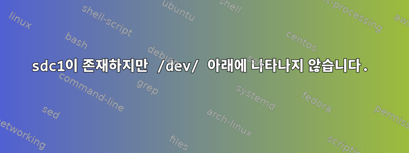 sdc1이 존재하지만 /dev/ 아래에 나타나지 않습니다.