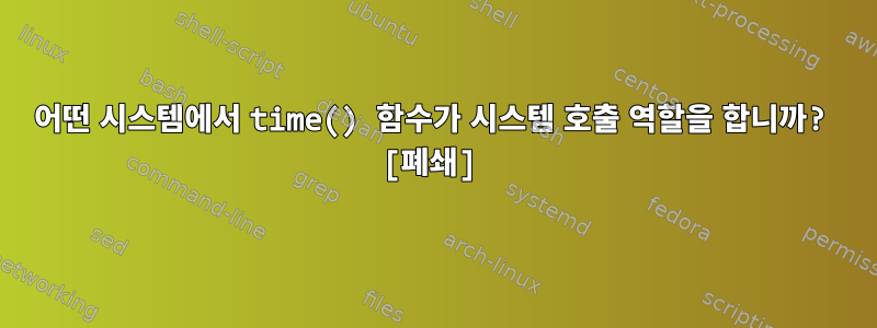 어떤 시스템에서 time() 함수가 시스템 호출 역할을 합니까? [폐쇄]