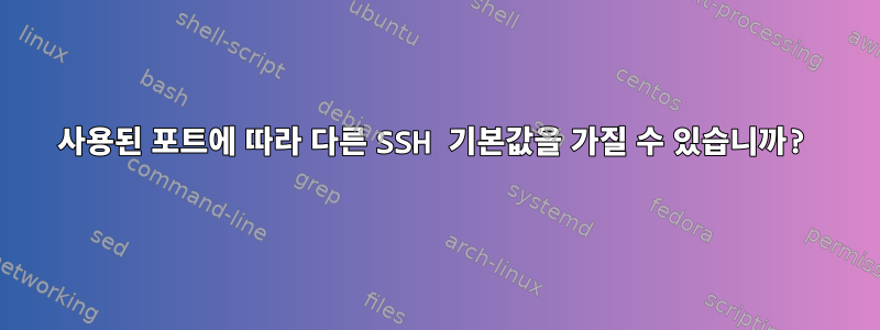 사용된 포트에 따라 다른 SSH 기본값을 가질 수 있습니까?