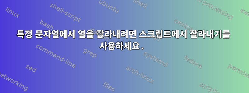 특정 문자열에서 열을 잘라내려면 스크립트에서 잘라내기를 사용하세요.