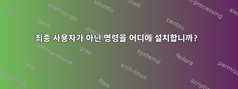 최종 사용자가 아닌 명령을 어디에 설치합니까?