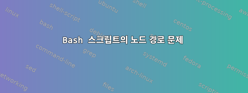 Bash 스크립트의 노드 경로 문제