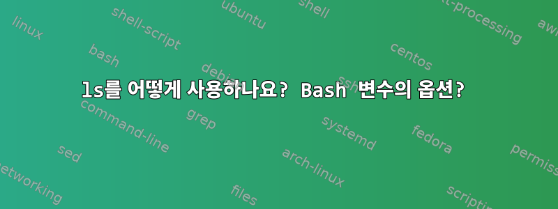 ls를 어떻게 사용하나요? Bash 변수의 옵션?