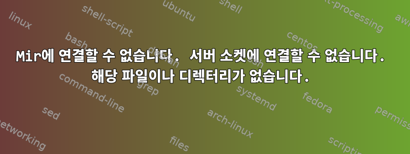 Mir에 연결할 수 없습니다. 서버 소켓에 연결할 수 없습니다. 해당 파일이나 디렉터리가 없습니다.