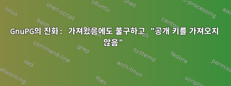 GnuPG의 진화: 가져왔음에도 불구하고 "공개 키를 가져오지 않음"