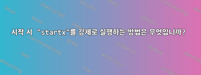 시작 시 "startx"를 강제로 실행하는 방법은 무엇입니까?