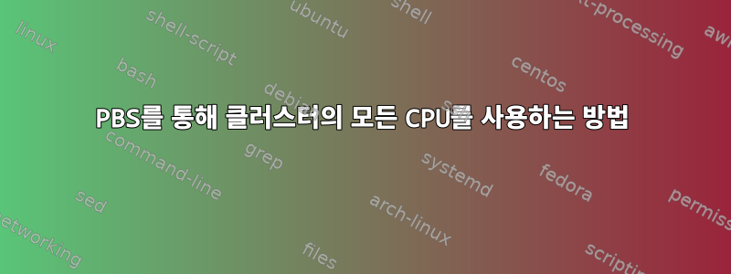 PBS를 통해 클러스터의 모든 CPU를 사용하는 방법