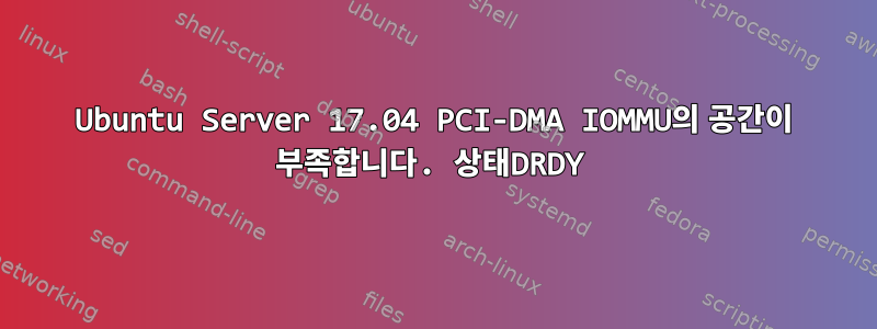 Ubuntu Server 17.04 PCI-DMA IOMMU의 공간이 부족합니다. 상태DRDY