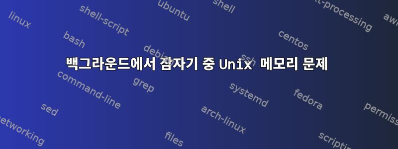 백그라운드에서 잠자기 중 Unix 메모리 문제