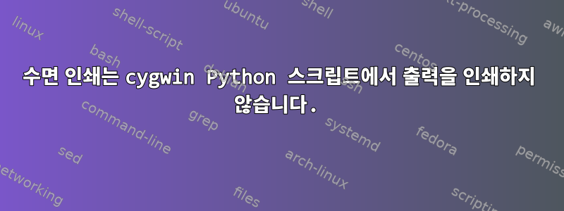 수면 인쇄는 cygwin Python 스크립트에서 출력을 인쇄하지 않습니다.