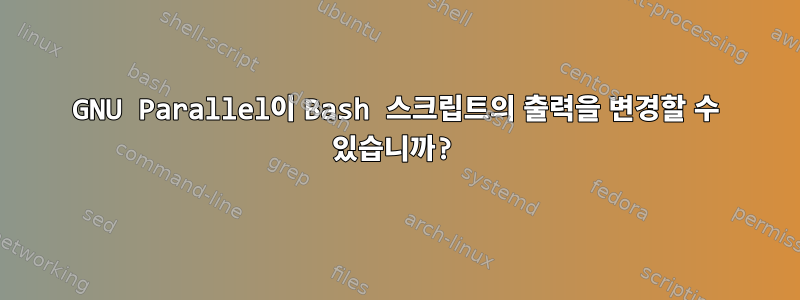 GNU Parallel이 Bash 스크립트의 출력을 변경할 수 있습니까?