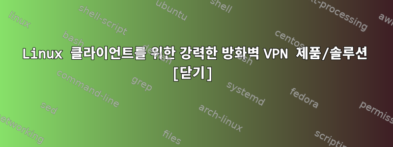 Linux 클라이언트를 위한 강력한 방화벽 VPN 제품/솔루션 [닫기]