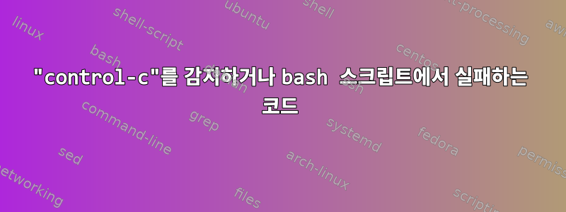 "control-c"를 감지하거나 bash 스크립트에서 실패하는 코드