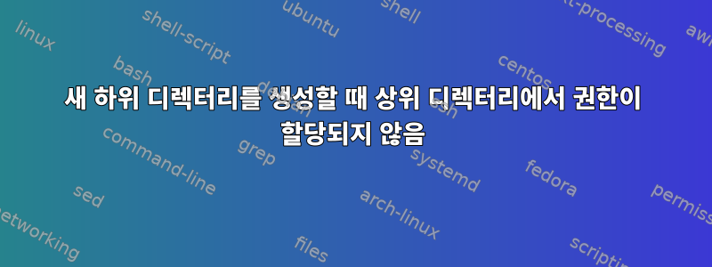 새 하위 디렉터리를 생성할 때 상위 디렉터리에서 권한이 할당되지 않음