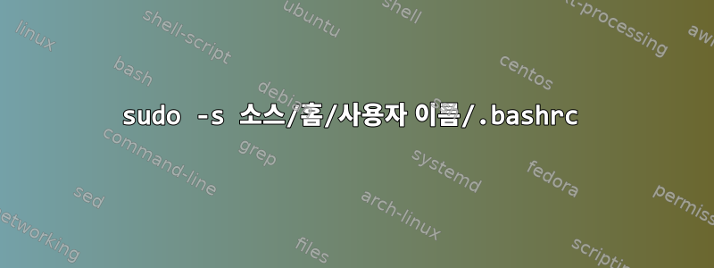 sudo -s 소스/홈/사용자 이름/.bashrc