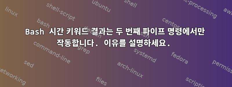 Bash 시간 키워드 결과는 두 번째 파이프 명령에서만 작동합니다. 이유를 설명하세요.