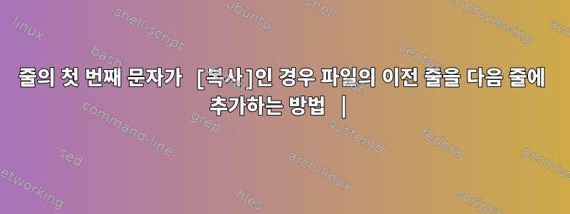 줄의 첫 번째 문자가 [복사]인 경우 파일의 이전 줄을 다음 줄에 추가하는 방법 |