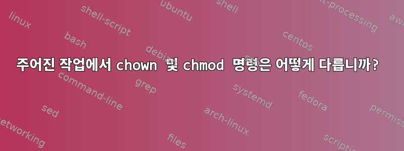 주어진 작업에서 chown 및 chmod 명령은 어떻게 다릅니까?