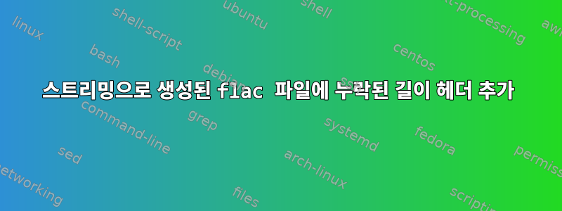 스트리밍으로 생성된 flac 파일에 누락된 길이 헤더 추가