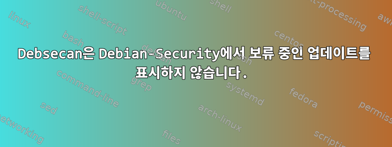 Debsecan은 Debian-Security에서 보류 중인 업데이트를 표시하지 않습니다.