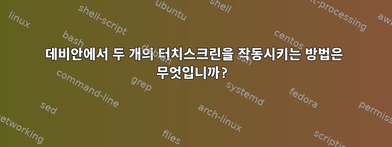 데비안에서 두 개의 터치스크린을 작동시키는 방법은 무엇입니까?