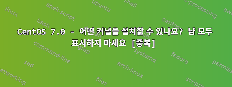 CentOS 7.0 - 어떤 커널을 설치할 수 있나요? 냠 모두 표시하지 마세요 [중복]