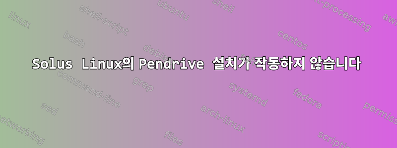 Solus Linux의 Pendrive 설치가 작동하지 않습니다