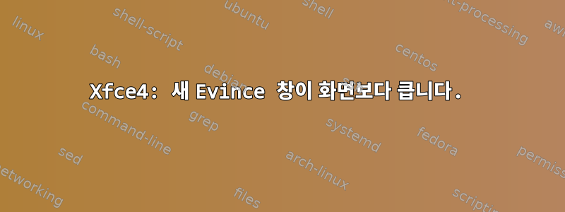 Xfce4: 새 Evince 창이 화면보다 큽니다.