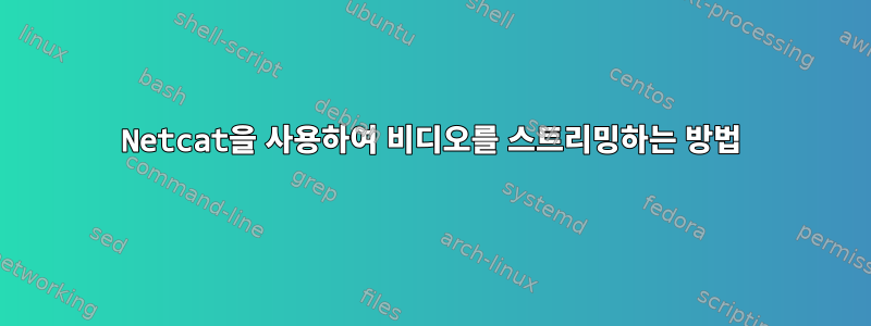 Netcat을 사용하여 비디오를 스트리밍하는 방법