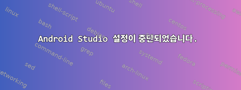 Android Studio 설정이 중단되었습니다.