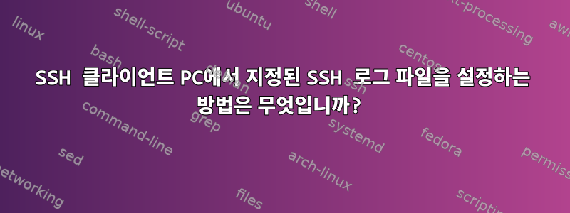 SSH 클라이언트 PC에서 지정된 SSH 로그 파일을 설정하는 방법은 무엇입니까?