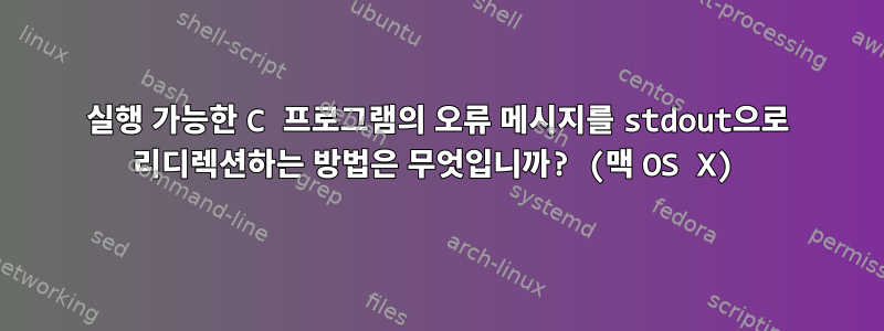 실행 가능한 C 프로그램의 오류 메시지를 stdout으로 리디렉션하는 방법은 무엇입니까? (맥 OS X)