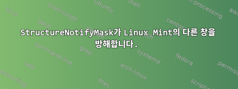 StructureNotifyMask가 Linux Mint의 다른 창을 방해합니다.