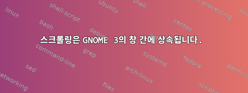 스크롤링은 GNOME 3의 창 간에 상속됩니다.