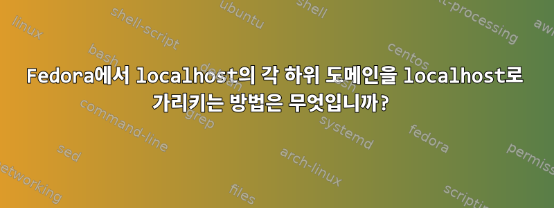 Fedora에서 localhost의 각 하위 도메인을 localhost로 가리키는 방법은 무엇입니까?